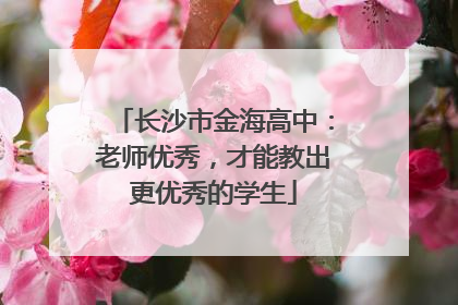 长沙市金海高中：老师优秀，才能教出更优秀的学生