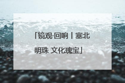 镜观·回响丨塞北明珠 文化瑰宝