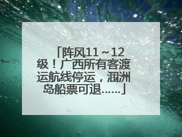 阵风11～12级！广西所有客渡运航线停运，涠洲岛船票可退……