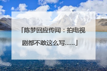 陈梦回应传闻：拍电视剧都不敢这么写……