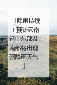 降雨持续！预计云南省中东部及南部将出现强降雨天气