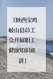 陕西宝鸡岐山县总工会开展职工健康知识巡讲
