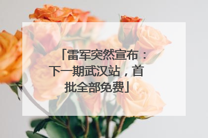 雷军突然宣布：下一期武汉站，首批全部免费