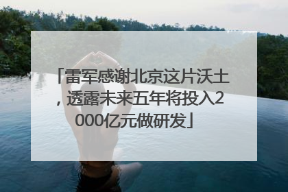 雷军感谢北京这片沃土，透露未来五年将投入2000亿元做研发