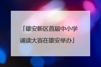 雄安新区首届中小学诵读大赛在雄安举办