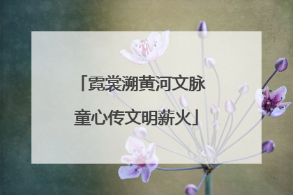 霓裳溯黄河文脉 童心传文明薪火