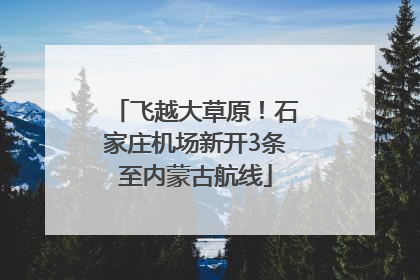 飞越大草原！石家庄机场新开3条至内蒙古航线
