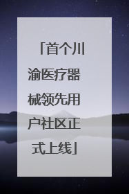 首个川渝医疗器械领先用户社区正式上线