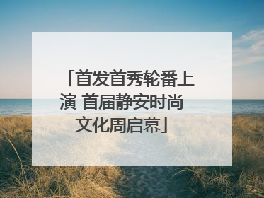 首发首秀轮番上演 首届静安时尚文化周启幕
