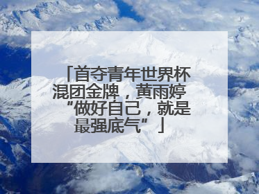 首夺青年世界杯混团金牌，黄雨婷“做好自己，就是最强底气”
