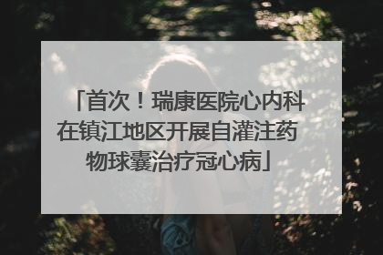 首次！瑞康医院心内科在镇江地区开展自灌注药物球囊治疗冠心病
