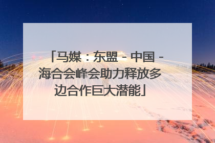 马媒：东盟－中国－海合会峰会助力释放多边合作巨大潜能