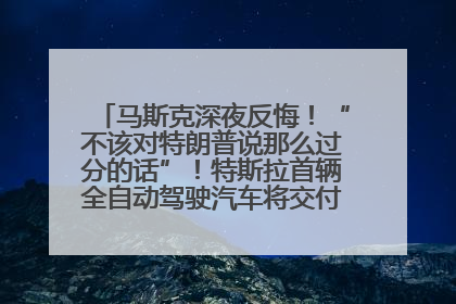 马斯克深夜反悔！“不该对特朗普说那么过分的话”！特斯拉首辆全自动驾驶汽车将交付，马斯克：将从生产线直接开向车主家中！公司股价大涨