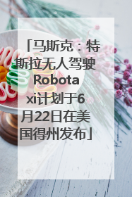 马斯克：特斯拉无人驾驶Robotaxi计划于6月22日在美国得州发布