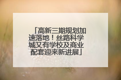 高新三期规划加速落地！丝路科学城又有学校及商业配套迎来新进展