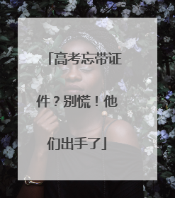 高考忘带证件？别慌！他们出手了