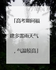 高考期间福建多雷雨天气，气温较高