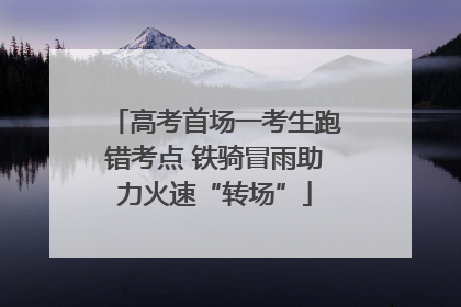 高考首场一考生跑错考点 铁骑冒雨助力火速“转场”