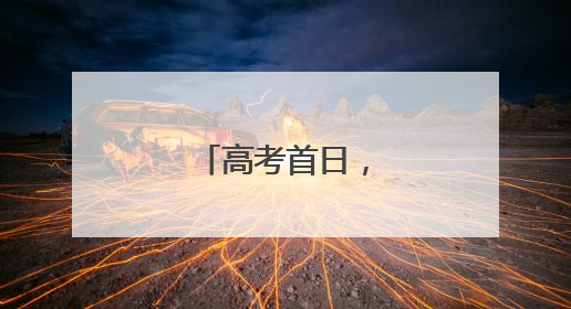 高考首日，现场直击