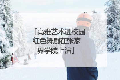 高雅艺术进校园 红色舞剧在张家界学院上演