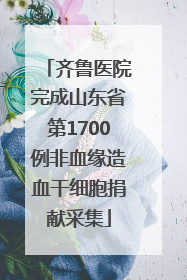 齐鲁医院完成山东省第1700例非血缘造血干细胞捐献采集