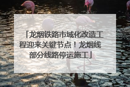 龙烟铁路市域化改造工程迎来关键节点！龙烟线部分线路停运施工
