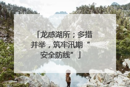 龙感湖所；多措并举，筑牢汛期“安全防线”