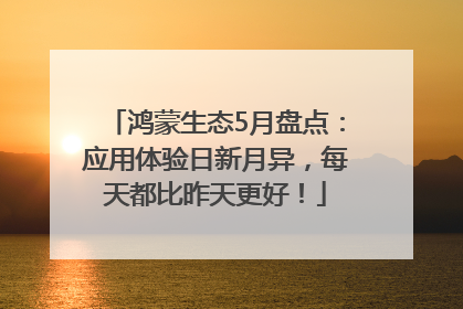 鸿蒙生态5月盘点：应用体验日新月异，每天都比昨天更好！
