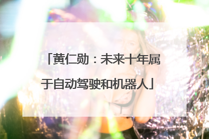黄仁勋：未来十年属于自动驾驶和机器人