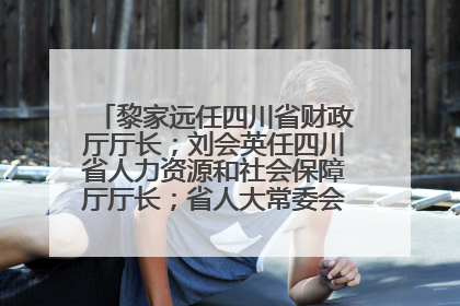 黎家远任四川省财政厅厅长；刘会英任四川省人力资源和社会保障厅厅长；省人大常委会任免一批干部