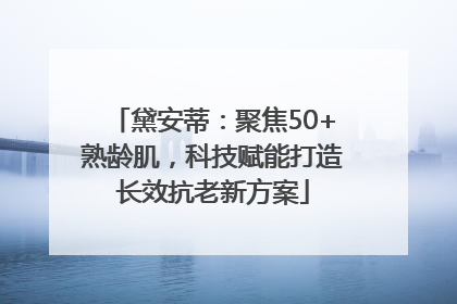 黛安蒂：聚焦50+熟龄肌，科技赋能打造长效抗老新方案