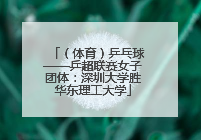 （体育）乒乓球——乒超联赛女子团体：深圳大学胜华东理工大学
