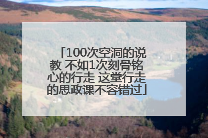 100次空洞的说教 不如1次刻骨铭心的行走 这堂行走的思政课不容错过