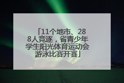 11个地市、288人竞逐，省青少年学生阳光体育运动会游泳比赛开赛