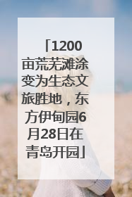 1200亩荒芜滩涂变为生态文旅胜地，东方伊甸园6月28日在青岛开园