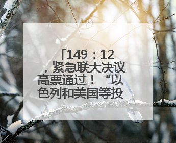 149：12，紧急联大决议高票通过！“以色列和美国等投了反对票，中方投了赞成票，19国弃权”