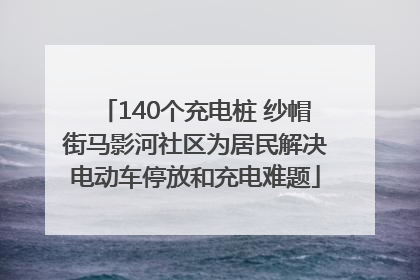 140个充电桩 纱帽街马影河社区为居民解决电动车停放和充电难题