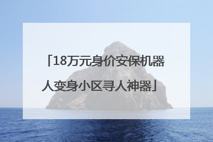 18万元身价安保机器人变身小区寻人神器