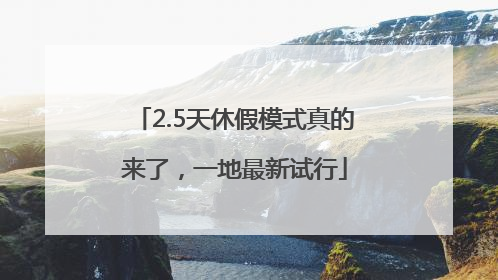 2.5天休假模式真的来了，一地最新试行