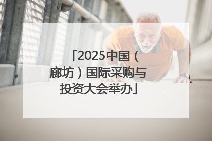 2025中国（廊坊）国际采购与投资大会举办