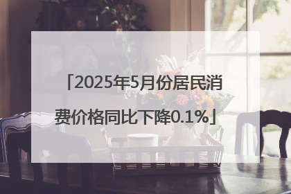 2025年5月份居民消费价格同比下降0.1%