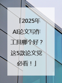 2025年AI论文写作工具哪个好？这5款论文党必看！