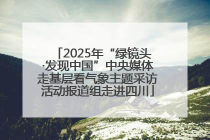 2025年“绿镜头·发现中国”中央媒体走基层看气象主题采访活动报道组走进四川