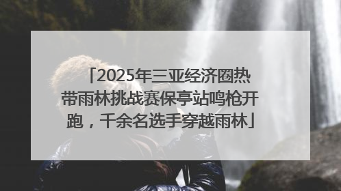 2025年三亚经济圈热带雨林挑战赛保亭站鸣枪开跑，千余名选手穿越雨林