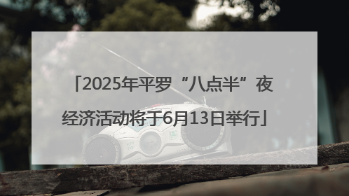 2025年平罗“八点半”夜经济活动将于6月13日举行