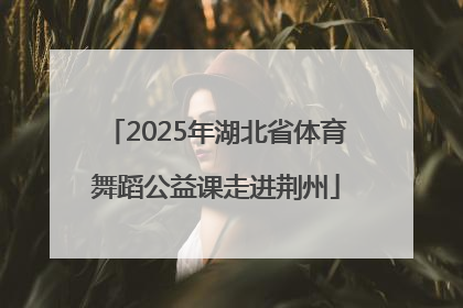 2025年湖北省体育舞蹈公益课走进荆州