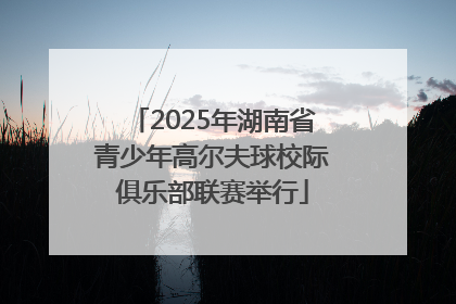 2025年湖南省青少年高尔夫球校际俱乐部联赛举行