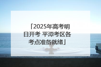2025年高考明日开考 平潭考区各考点准备就绪