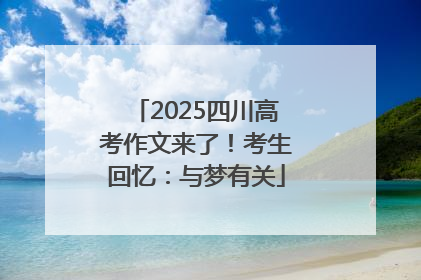 2025四川高考作文来了！考生回忆：与梦有关