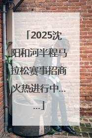 2025沈阳和河半程马拉松赛事招商火热进行中……